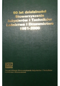 50 lat działalności Stowarzyszenia Inżynierów i Techników Leśnictwa i Drzewnictwa 1951 - 2000