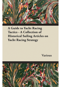 A Guide to Yacht Racing Tactics - A Collection of Historical Sailing Articles on Yacht Racing Strategy