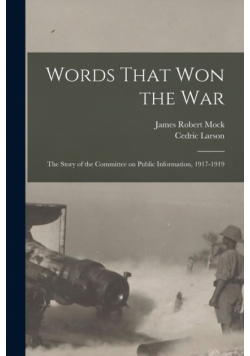 Words That won the war; the Story of the Committee on Public Information, 1917-1919