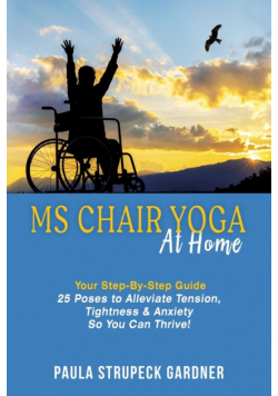 MS Chair Yoga At Home Your Step-By-Step Guide 25 Poses to Alleviate Tension, Tightness, & Anxiety So You Can Thrive