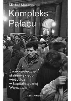 Kompleks Pałacu Życie społeczne stalinowskiego wieżowca w kapitalistycznej Warszawie