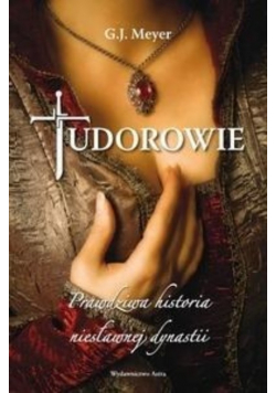 Tudorowie Prawdziwa historia niesławnej dynastii