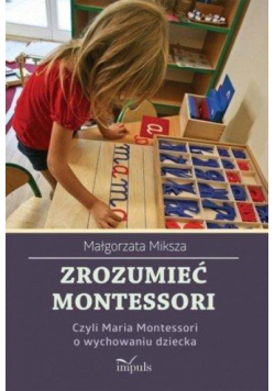 Zrozumieć Montessori. Czyli Maria Montessori o....