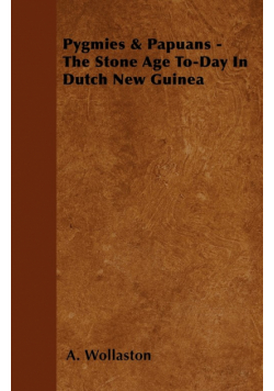 Pygmies & Papuans - The Stone Age To-Day In Dutch New Guinea