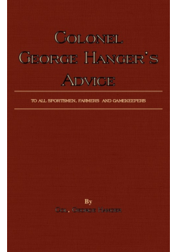 Colonel George Hanger's Advice To All Sportsmen, Farmers And Gamekeepers (History Of Shooting Series)