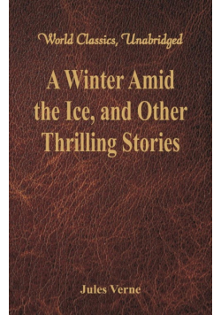 A Winter Amid the Ice, and Other Thrilling Stories (World Classics, Unabridged)