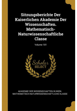 Sitzungsberichte Der Kaiserlichen Akademie Der Wissenschaften. Mathematisch-Naturwissenschaftliche Classe; Volume 101