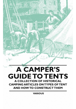 A Camper's Guide to Tents - A Collection of Historical Camping Articles on Types of Tent and How to Construct Them