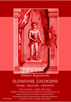 Słowianie Zachodni: dzieje, obyczaje, wierzenia, tom czwarty, część pierwsza: Dzieje Słowiańszczyzny Północno-Zachodniej aż do wynarodowienia Słowian zaodrzańskich. Słowiańszczyzna zaodrzańska pod panowaniem cudzoziemców. Dzieje polityczne 1172-1250.