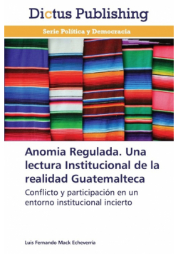 Anomia Regulada. Una Lectura Institucional de La Realidad Guatemalteca