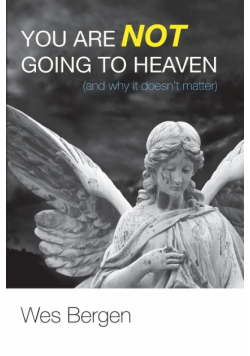 You Are Not Going to Heaven (and why it doesn't matter)