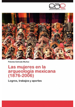 Las Mujeres En La Arqueologia Mexicana (1876-2006)