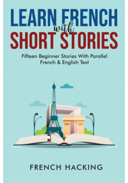 Learn French With Short Stories - Fifteen Beginner Stories With Parallel French And English Text