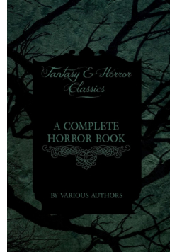 A Complete Horror Book - Including Haunting, Horror, Diabolism, Witchcraft, and Evil Lore (Fantasy and Horror Classics)