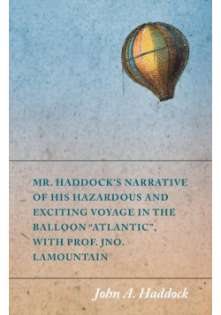 Mr. Haddock's Narrative of His Hazardous and Exciting Voyage in the Balloon "Atlantic", with Prof. Jno. LaMountain