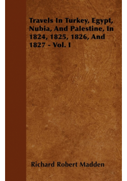 Travels In Turkey, Egypt, Nubia, And Palestine, In 1824, 1825, 1826, And 1827 - Vol. I
