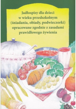 Jadłospisy dla dzieci w wieku przedszkolnym (śniadania, obiady, podwieczorki) opracowane zgodnie z zasadami prawidłowego żywienia
