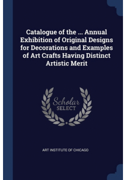 Catalogue of the ... Annual Exhibition of Original Designs for Decorations and Examples of Art Crafts Having Distinct Artistic Merit