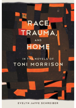 Race, Trauma, and Home in the Novels of Toni Morrison