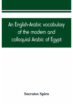 An English-Arabic vocabulary of the modern and colloquial Arabic of Egypt