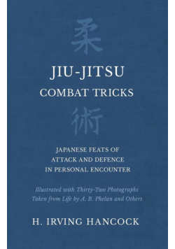 Jiu-Jitsu Combat Tricks - Japanese Feats of Attack and Defence in Personal Encounter - Illustrated with Thirty-Two Photographs Taken from Life by A. B. Phelan and Others