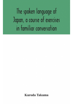 The spoken language of Japan, a course of exercises in familiar conversation