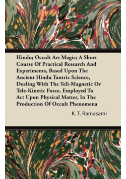 Hindu; Occult Art Magic; A Short Course of Practical Research and Experiments, Based Upon the Ancient Hindu Tantric Science;Dealing With The Teli-Magnetic Or Tele-Kinetic Force, Employed To Act Upon Physical Matter, In The Production Of Occult Phenomena