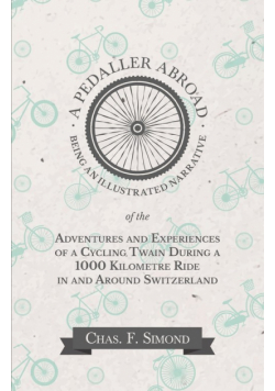 A Pedaller Abroad - Being an Illustrated Narrative of the Adventures and Experiences of a Cycling Twain During a 1000 Kilometre Ride in and Around Switzerland
