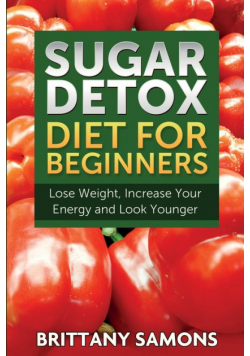 Sugar Detox Diet for Beginners (Lose Weight, Increase Your Energy and Look Younger)