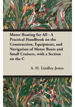 Motor Boating for All - A Practical Handbook on the Construction, Equipment, and Navigation of Motor Boats and Small Cruisers, with a Section on the C