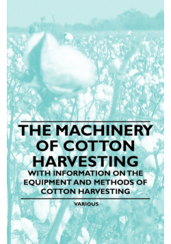 The Machinery of Cotton Harvesting - With Information on the Equipment and Methods of Cotton Harvesting