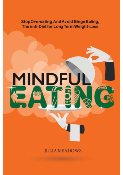 Mindful Eating, Stop Overeating and Avoid Binge Eating, The Anti-Diet for Long Term Weight-Loss