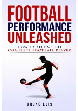 Football Performance Unleashed - How to Become The Complete Football Player