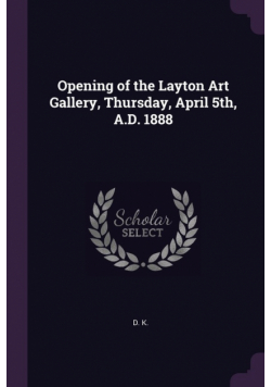 Opening of the Layton Art Gallery, Thursday, April 5th, A.D. 1888