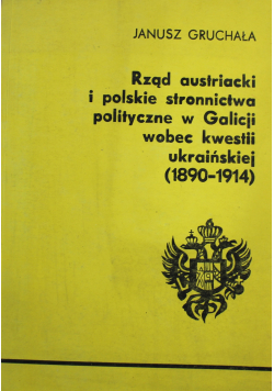 Rząd austriacki i polskie stronnictwa polityczne w Galicji wobec kwestii ukraińskiej 890 - 1914