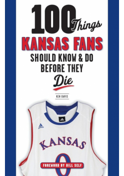 100 Things Kansas Fans Should Know & Do Before They Die