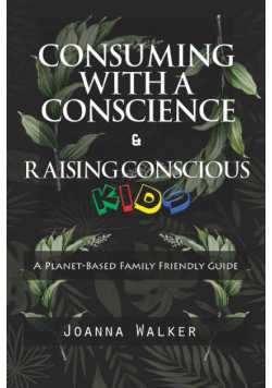 Consuming With a Conscience and Raising Conscious Kids ( "A Plant-Based Family Friendly Guide" )