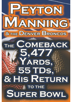 Peyton Manning & the Denver Broncos - The Comeback 5,477 Yards, 55 Tds, & His Return to the Super Bowl
