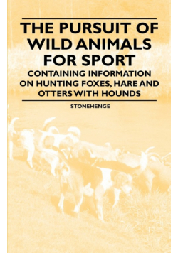 The Pursuit of Wild Animals for Sport - Containing Information on Hunting Foxes, Hare and Otters with Hounds