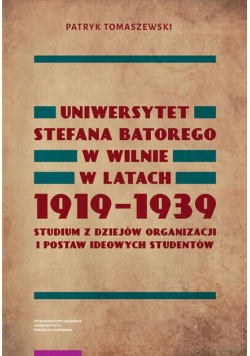 Uniwersytet Stefana Batorego w Wilnie w latach 1919-1939. Studium z dziejów organizacji i postaw ideowych studentów