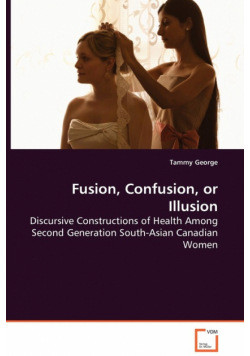 Fusion, Confusion, or Illusion - Discursive Constructions of Health Among Second Generation South-Asian Canadian Women
