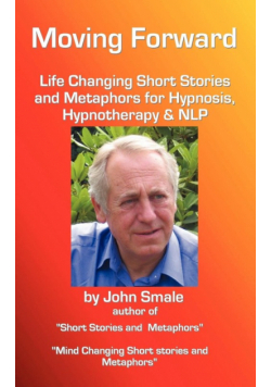Moving Forward, Life Changing Short Stories and Metaphors for Hypnosis, Hypnotherapy & Nlp