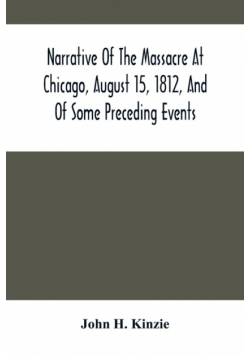 Narrative Of The Massacre At Chicago, August 15, 1812, And Of Some Preceding Events