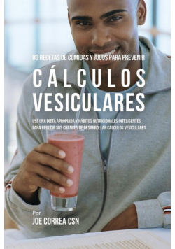 80 Recetas de Comidas Y Jugos Para Prevenir Cálculos Vesiculares