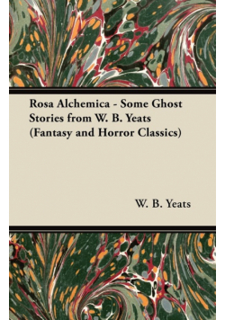 Rosa Alchemica - Some Ghost Stories from W. B. Yeats (Fantasy and Horror Classics)