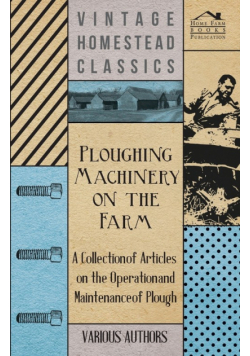 Ploughing Machinery on the Farm - A Collection of Articles on the Operation and Maintenance of Ploughs