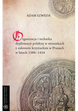 Organizacja i technika dyplomacji polskiej w stosunkach z zakonem krzyżackim w Prusach  w latach 1389  1454