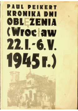 Kronika dni oblężenia Wrocław 22 I - 6 V 1945 r