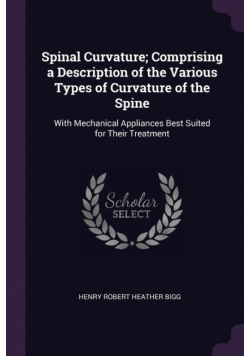 Spinal Curvature; Comprising a Description of the Various Types of Curvature of the Spine