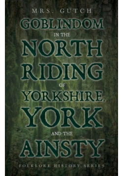 Goblindom in the North Riding of Yorkshire, York and the Ainsty (Folklore History Series)